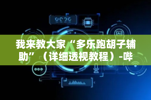 我来教大家“多乐跑胡子辅助”（详细透视教程）-哔哩哔哩
