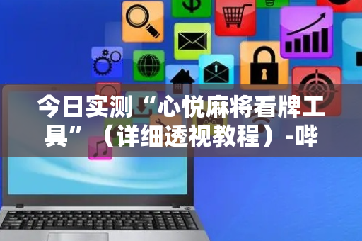 今日实测“心悦麻将看牌工具”（详细透视教程）-哔哩哔哩