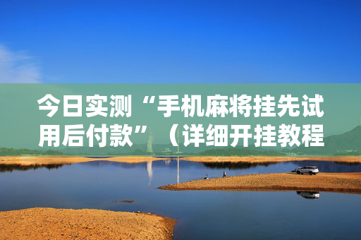 今日实测“手机麻将挂先试用后付款”（详细开挂教程）-哔哩哔哩