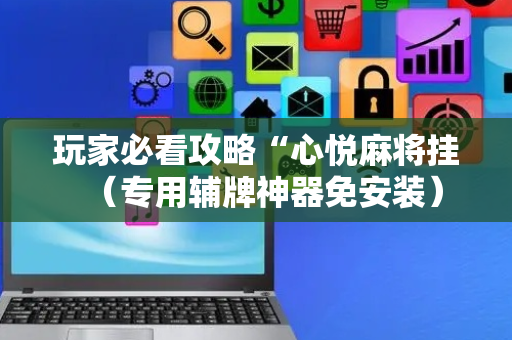 玩家必看攻略“心悦麻将挂（专用辅牌神器免安装）