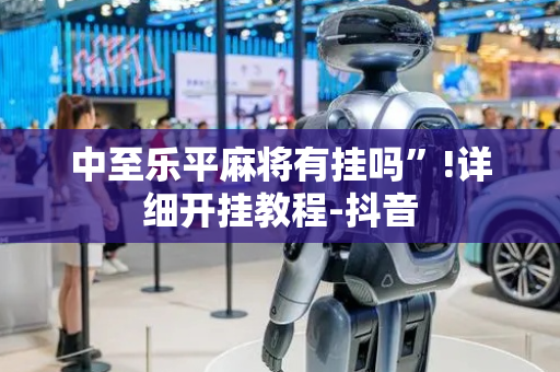 中至乐平麻将有挂吗”!详细开挂教程-抖音