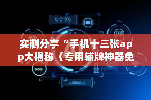 实测分享“手机十三张app大揭秘（专用辅牌神器免安装）