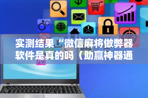 实测结果“微信麻将做弊器软件是真的吗（助赢神器通用版）