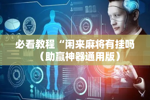 必看教程“闲来麻将有挂吗（助赢神器通用版）