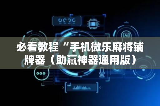 必看教程“手机微乐麻将铺牌器（助赢神器通用版）