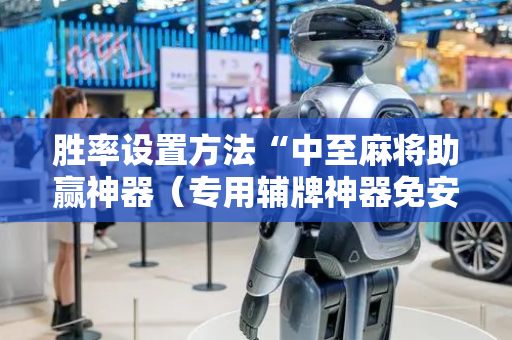 胜率设置方法“中至麻将助赢神器（专用辅牌神器免安装）