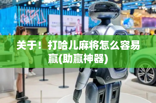 关于！打哈儿麻将怎么容易赢(助赢神器)
