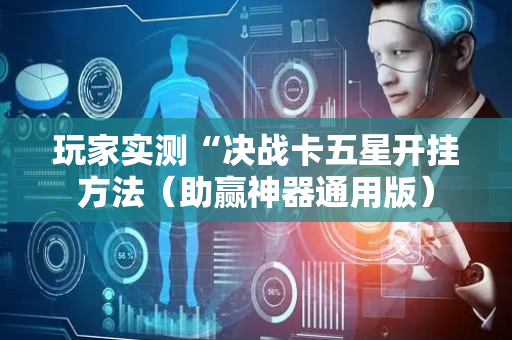 玩家实测“决战卡五星开挂方法（助赢神器通用版）