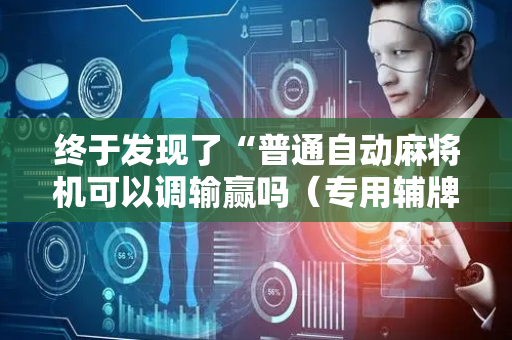 终于发现了“普通自动麻将机可以调输赢吗（专用辅牌神器免安装）