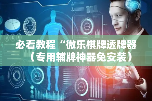 必看教程“微乐棋牌透牌器（专用辅牌神器免安装）