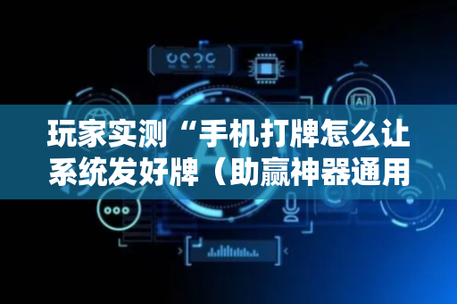 玩家实测“手机打牌怎么让系统发好牌（助赢神器通用版）