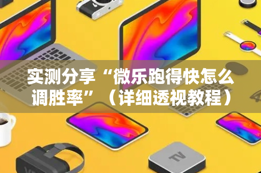 实测分享“微乐跑得快怎么调胜率”（详细透视教程）-哔哩哔哩