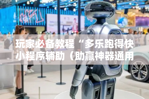 玩家必备教程“多乐跑得快小程序辅助（助赢神器通用版）