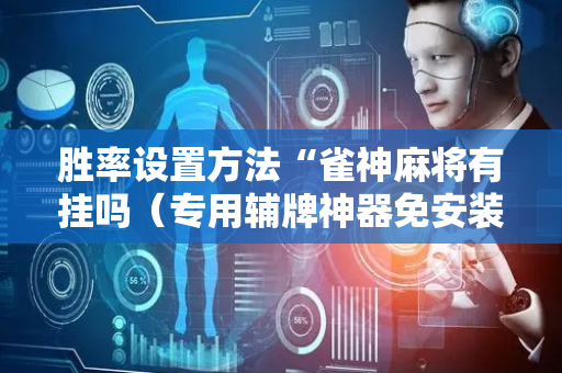 胜率设置方法“雀神麻将有挂吗（专用辅牌神器免安装）