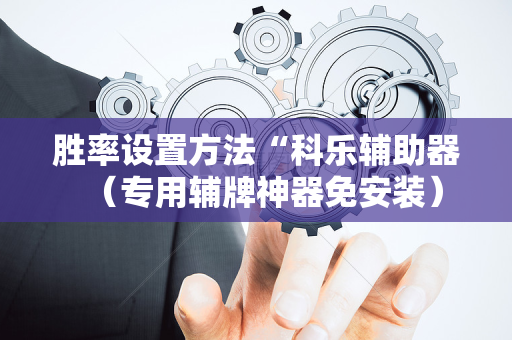 胜率设置方法“科乐辅助器（专用辅牌神器免安装）