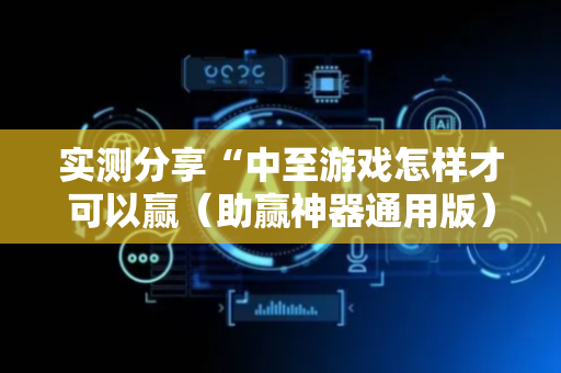 实测分享“中至游戏怎样才可以赢（助赢神器通用版）