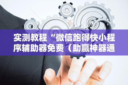 实测教程“微信跑得快小程序辅助器免费（助赢神器通用版）
