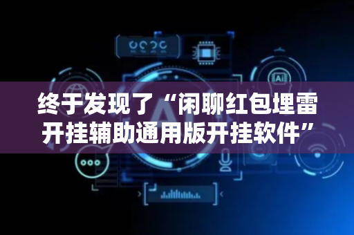 终于发现了“闲聊红包埋雷开挂辅助通用版开挂软件”（详细透视教程）-哔哩哔哩