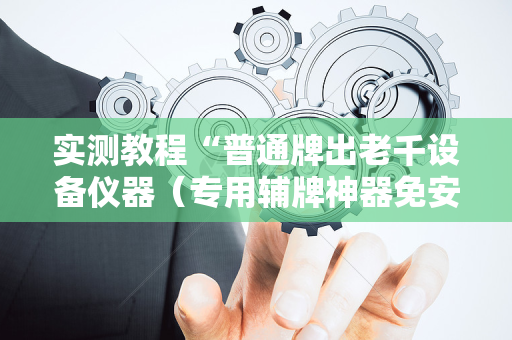 实测教程“普通牌出老千设备仪器（专用辅牌神器免安装）