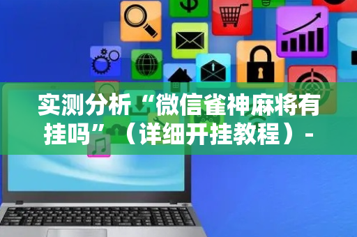 实测分析“微信雀神麻将有挂吗”（详细开挂教程）-哔哩哔哩