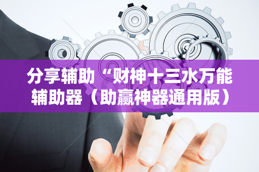 分享辅助“财神十三水万能辅助器（助赢神器通用版）