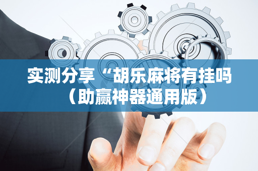 实测分享“胡乐麻将有挂吗（助赢神器通用版）