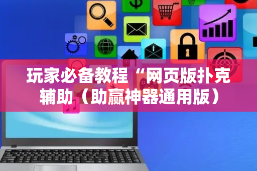 玩家必备教程“网页版扑克辅助（助赢神器通用版）