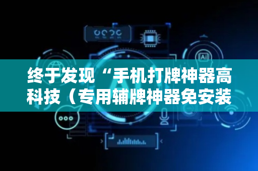 终于发现“手机打牌神器高科技（专用辅牌神器免安装）