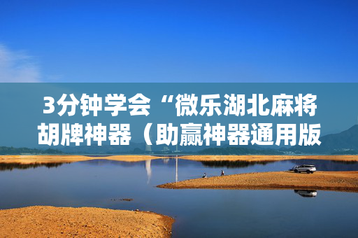3分钟学会“微乐湖北麻将胡牌神器（助赢神器通用版）