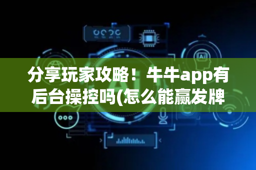 分享玩家攻略！牛牛app有后台操控吗(怎么能赢发牌规律)