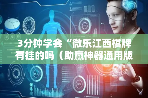 3分钟学会“微乐江西棋牌有挂的吗（助赢神器通用版）