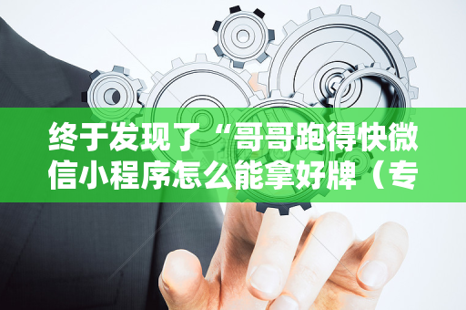 终于发现了“哥哥跑得快微信小程序怎么能拿好牌（专用辅牌神器免安装）