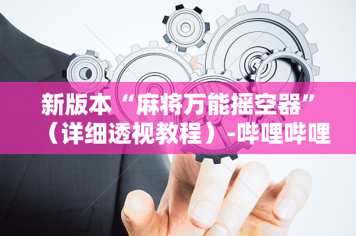 新版本“麻将万能摇空器”（详细透视教程）-哔哩哔哩