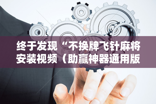 终于发现“不换牌飞针麻将安装视频（助赢神器通用版）