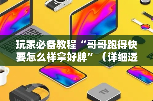 玩家必备教程“哥哥跑得快要怎么样拿好牌”（详细透视教程）-哔哩哔哩