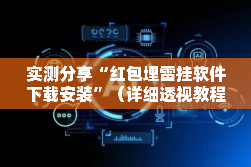 实测分享“红包埋雷挂软件下载安装”（详细透视教程）-哔哩哔哩