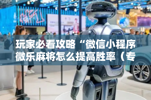 玩家必看攻略“微信小程序微乐麻将怎么提高胜率（专用辅牌神器免安装）