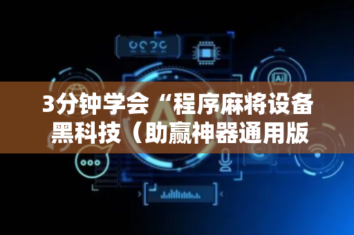 3分钟学会“程序麻将设备 黑科技（助赢神器通用版）