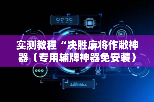 实测教程“决胜麻将作敝神器（专用辅牌神器免安装）
