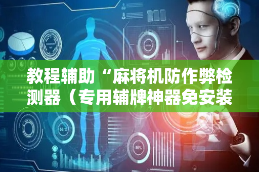 教程辅助“麻将机防作弊检测器（专用辅牌神器免安装）
