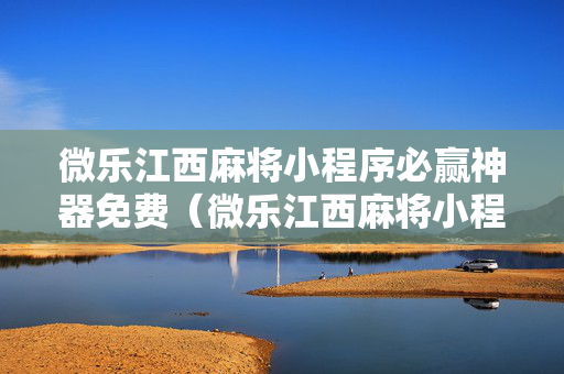 微乐江西麻将小程序必赢神器免费（微乐江西麻将小程序必赢神器免费安装）