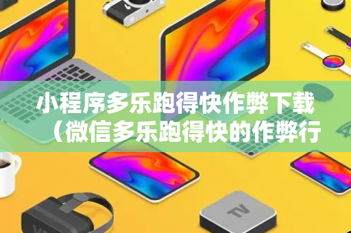 小程序多乐跑得快作弊下载（微信多乐跑得快的作弊行为）