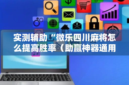 实测辅助“微乐四川麻将怎么提高胜率（助赢神器通用版）
