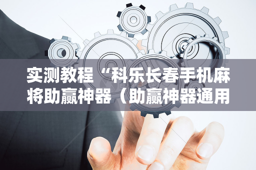 实测教程“科乐长春手机麻将助赢神器（助赢神器通用版）