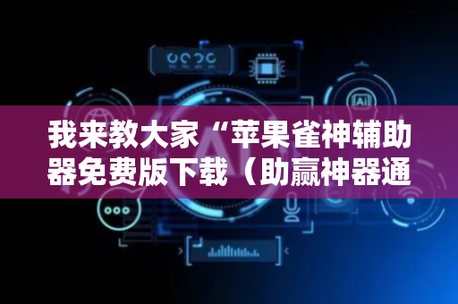 我来教大家“苹果雀神辅助器免费版下载（助赢神器通用版）