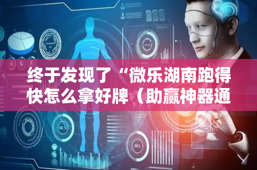 终于发现了“微乐湖南跑得快怎么拿好牌（助赢神器通用版）