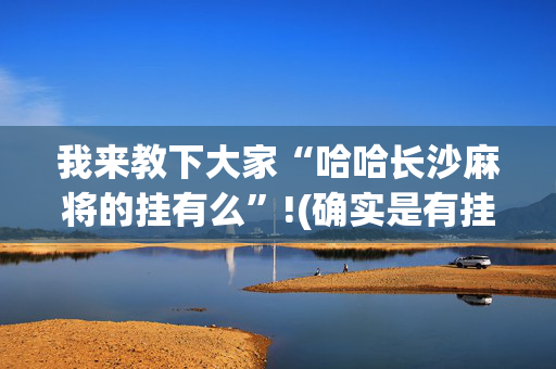 我来教下大家“哈哈长沙麻将的挂有么”!(确实是有挂)-抖音