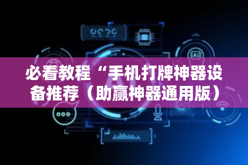 必看教程“手机打牌神器设备推荐（助赢神器通用版）