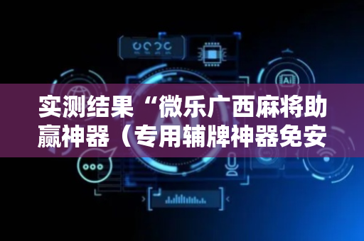 实测结果“微乐广西麻将助赢神器（专用辅牌神器免安装）