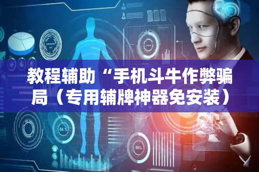 教程辅助“手机斗牛作弊骗局（专用辅牌神器免安装）